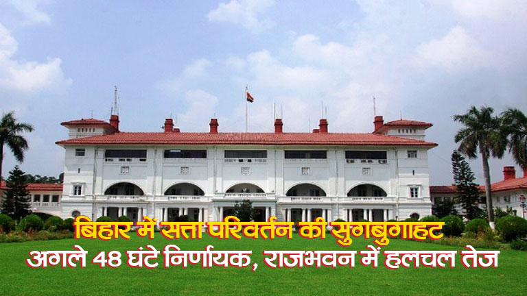 बिहार में सत्ता परिवर्तन की सुगबुगाहट: अगले 48 घंटे निर्णायक, राजभवन में हलचल तेज