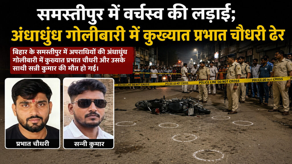 समस्तीपुर में वर्चस्व की लड़ाई; अंधाधुंध गोलीबारी में कुख्यात प्रभात चौधरी ढेर